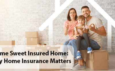 Home Sweet Insured Home: Why Home Insurance Matters